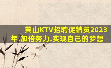 黄山KTV招聘促销员2023年.加倍努力.实现自己的梦想